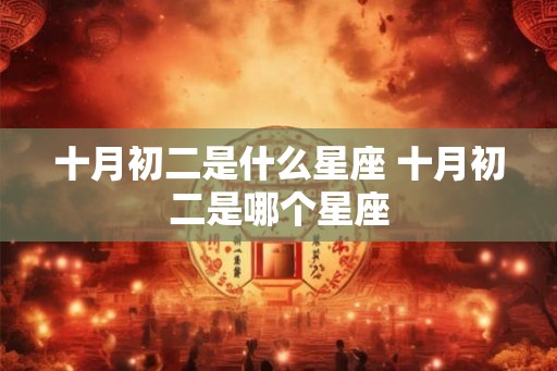 十月初二是什么星座 十月初二是哪个星座