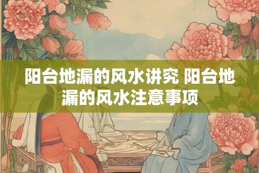 阳台地漏的风水讲究 阳台地漏的风水注意事项