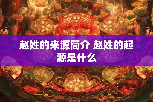 赵姓的来源简介 赵姓的起源是什么