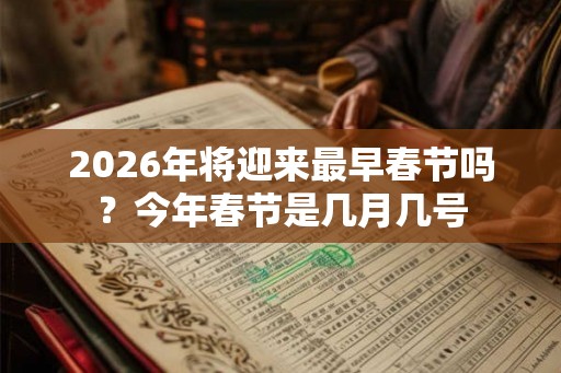 2026年将迎来最早春节吗？今年春节是几月几号