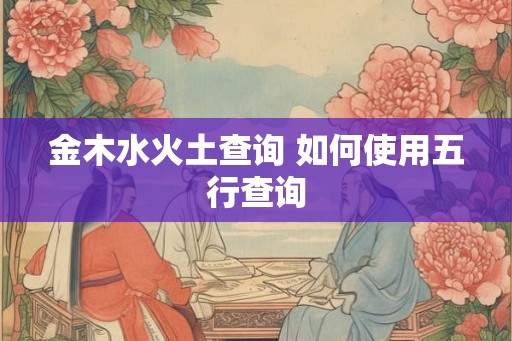 金木水火土查询 如何使用五行查询
