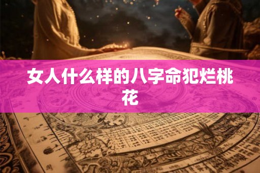女人什么样的八字命犯烂桃花