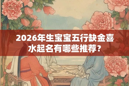 2026年生宝宝五行缺金喜水起名有哪些推荐？