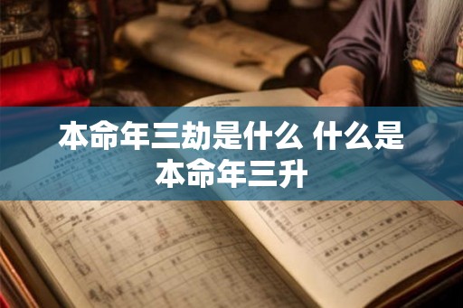 本命年三劫是什么 什么是本命年三升 本命年三劫是什么 什么是本命年三升
