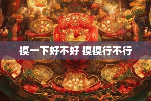 摸一下好不好 摸摸行不行 摸一下好不好 摸摸行不行