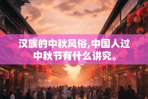 汉族的中秋风俗,中国人过中秋节有什么讲究。