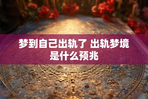 梦到自己出轨了 出轨梦境是什么预兆