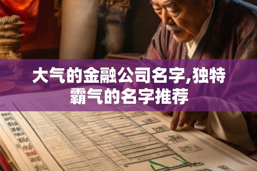 大气的金融公司名字,独特霸气的名字推荐