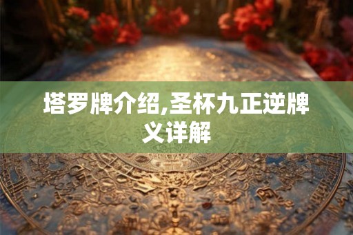塔罗牌介绍,圣杯九正逆牌义详解 塔罗牌介绍,圣杯九正逆牌义详解