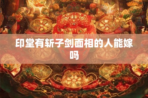 印堂有斩子剑面相的人能嫁吗