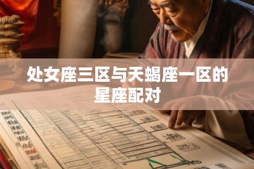 处女座三区与天蝎座一区的星座配对 处女座三区与天蝎座一区的星座配对