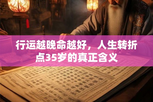 行运越晚命越好，人生转折点35岁的真正含义