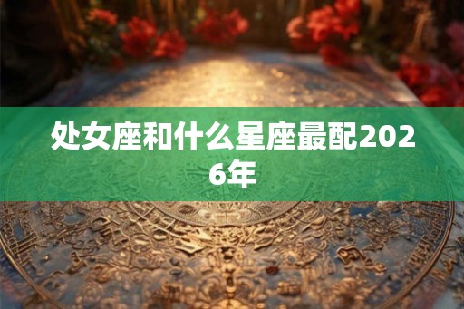 处女座和什么星座最配2026年