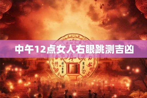 中午12点女人右眼跳测吉凶