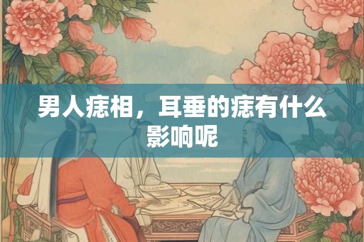 男人痣相，耳垂的痣有什么影响呢