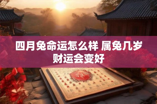四月兔命运怎么样 属兔几岁财运会变好