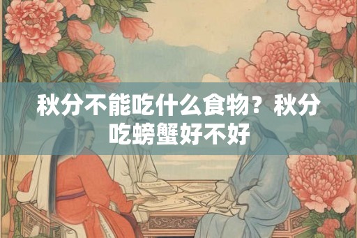 秋分不能吃什么食物？秋分吃螃蟹好不好
