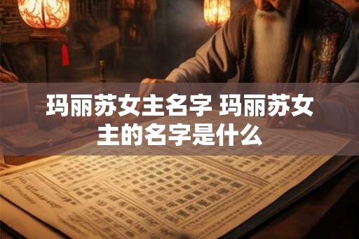 玛丽苏女主名字 玛丽苏女主的名字是什么 玛丽苏女主名字 玛丽苏女主的名字是什么