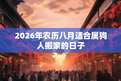 2026年农历八月适合属狗人搬家的日子