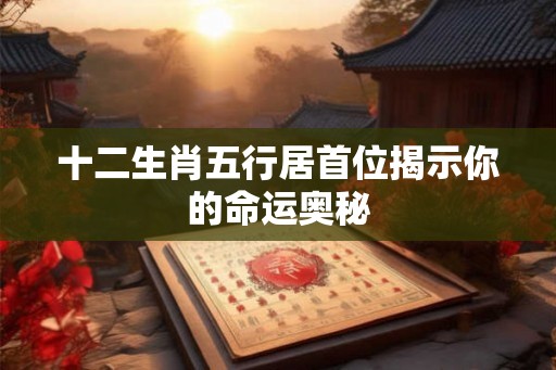 十二生肖五行居首位揭示你的命运奥秘