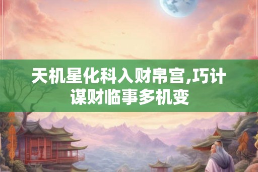 天机星化科入财帛宫,巧计谋财临事多机变