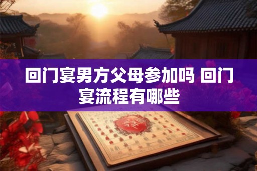 回门宴男方父母参加吗 回门宴流程有哪些