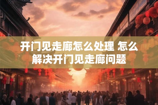 开门见走廊怎么处理 怎么解决开门见走廊问题