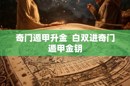 奇门遁甲升金  白双进奇门遁甲金钥