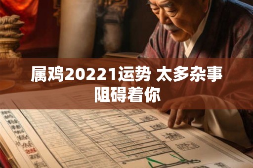 属鸡20221运势 太多杂事阻碍着你