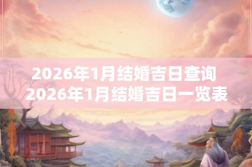 2026年1月结婚吉日查询 2026年1月结婚吉日一览表