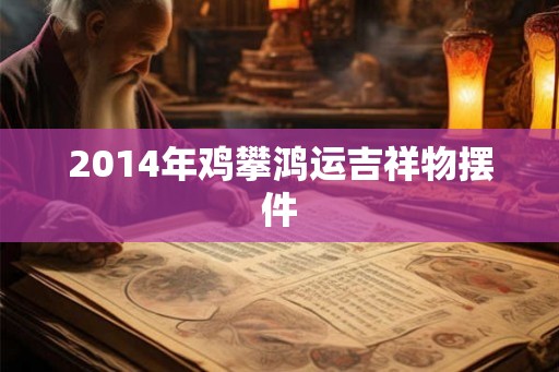 2014年鸡攀鸿运吉祥物摆件
