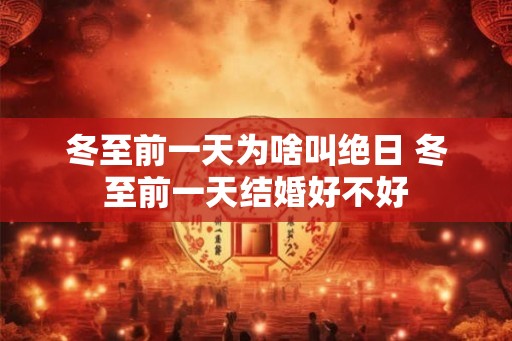 冬至前一天为啥叫绝日 冬至前一天结婚好不好