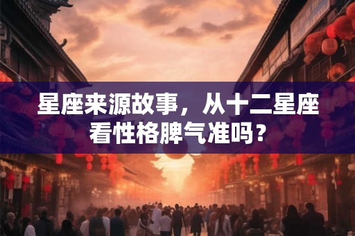 星座来源故事,从十二星座看性格脾气准吗? 星座来源故事,从十二星座看性格脾气准吗?