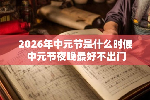 2026年中元节是什么时候 中元节夜晚最好不出门 2026年中元节是什么时候 中元节夜晚最好不出门