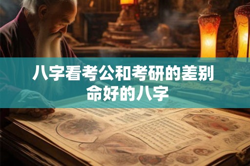 八字看考公和考研的差别  命好的八字