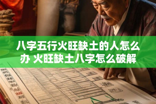 八字五行火旺缺土的人怎么办 火旺缺土八字怎么破解