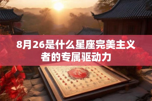 8月26是什么星座完美主义者的专属驱动力