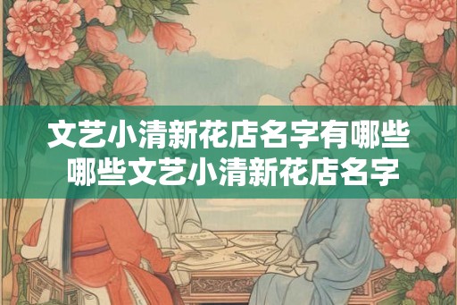 文艺小清新花店名字有哪些 哪些文艺小清新花店名字好听