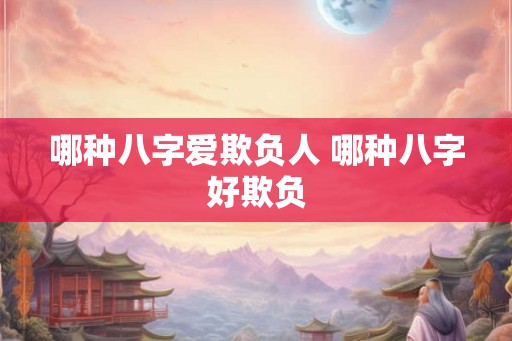 哪种八字爱欺负人 哪种八字好欺负