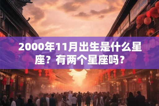 2000年11月出生是什么星座？有两个星座吗？