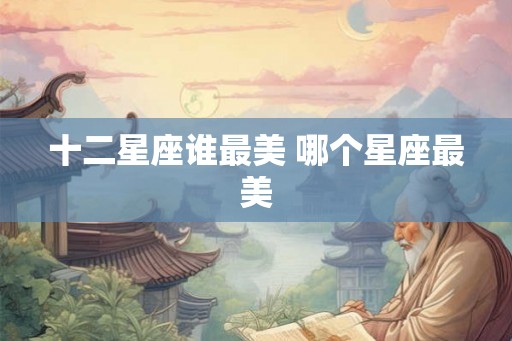 十二星座谁最美 哪个星座最美