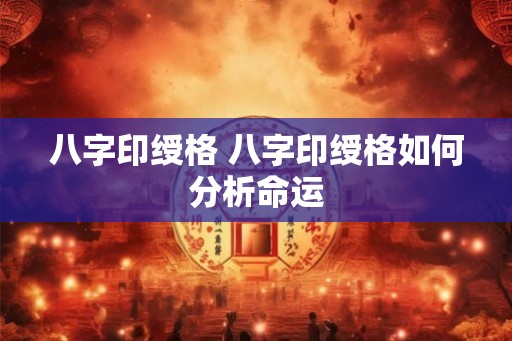 八字印绶格 八字印绶格如何分析命运