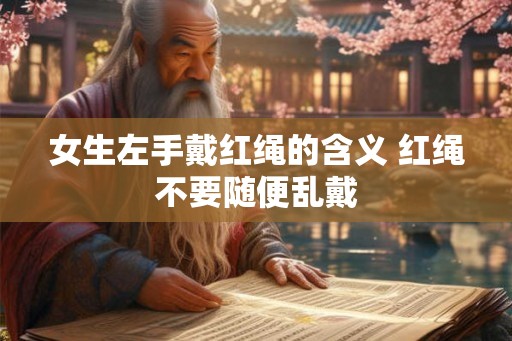 女生左手戴红绳的含义 红绳不要随便乱戴