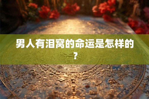 男人有泪窝的命运是怎样的？