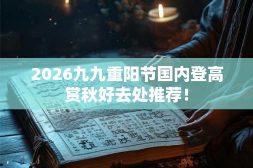 2026九九重阳节国内登高赏秋好去处推荐！