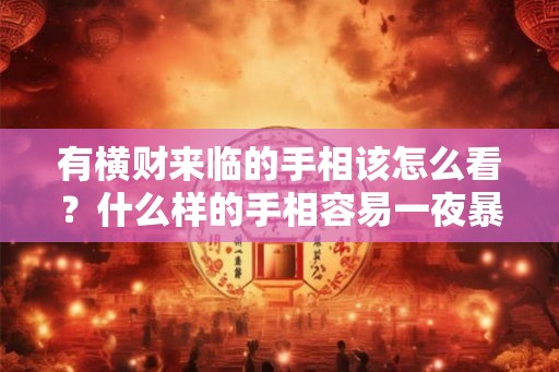 有横财来临的手相该怎么看？什么样的手相容易一夜暴富？