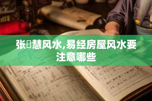 张赟慧风水,易经房屋风水要注意哪些