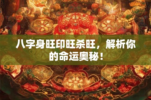 八字身旺印旺杀旺，解析你的命运奥秘！