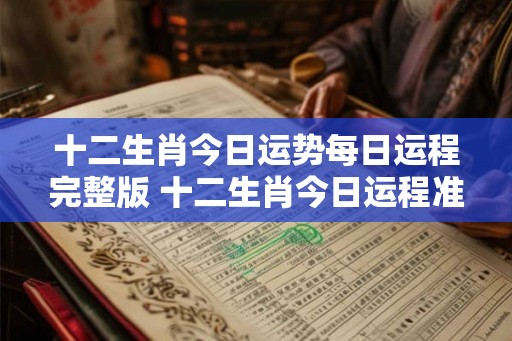 十二生肖今日运势每日运程完整版 十二生肖今日运程准不准