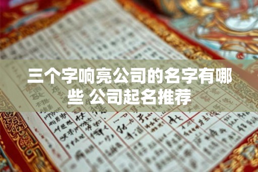 三个字响亮公司的名字有哪些 公司起名推荐